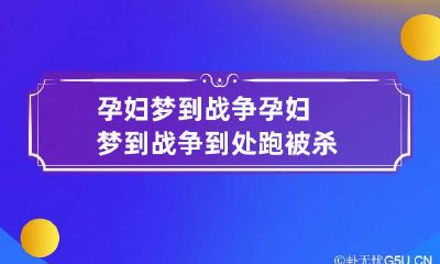 孕妇梦到战争 孕妇梦到战争到处跑被杀