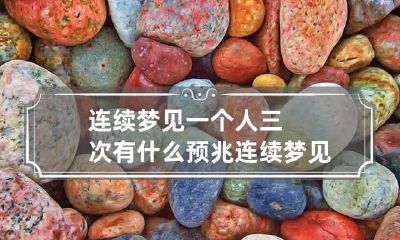 连续梦见一个人三次有什么预兆 连续梦见一个人三次有什么预兆嘛