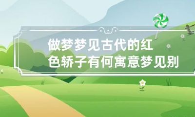 做梦梦见古代的红色轿子有何寓意 梦见别人坐红色轿子