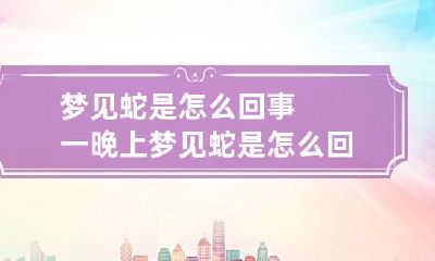 梦见蛇是怎么回事 一晚上梦见蛇是怎么回事
