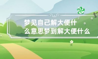 梦见自己解大便什么意思 梦到解大便什么意思