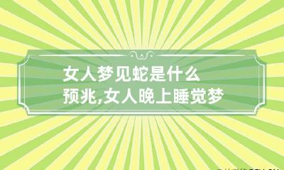 女人梦见蛇是什么预兆,女人晚上睡觉梦见蛇是什么意思