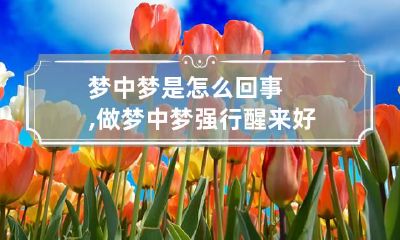 梦中梦是怎么回事,做梦中梦强行醒来好吗