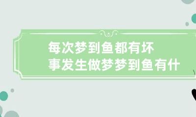 每次梦到鱼都有坏事发生 做梦梦到鱼有什么事
