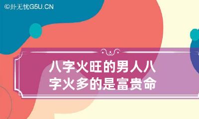 八字火旺的男人 八字火多的是富贵命