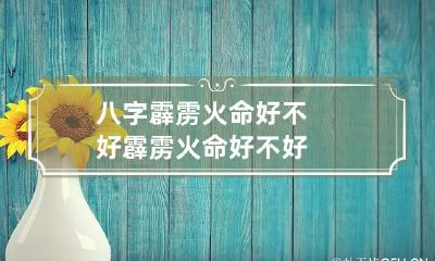 八字霹雳火命好不好 霹雳火命好不好?