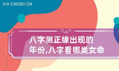 八字测正缘出现的年份,八字看哪类女命有好姻缘