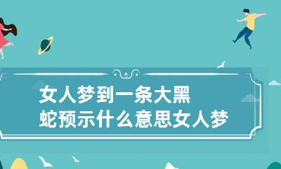 女人梦到一条大黑蛇预示什么意思 女人梦到大黑蛇预示着什么
