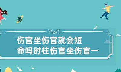 伤官坐伤官就会短命吗 时柱伤官坐伤官一定短命