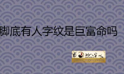 脚底有人字纹是巨富吗？