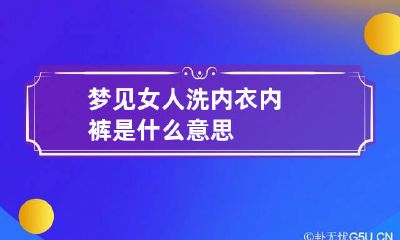 梦见女人洗内衣内裤是什么意思