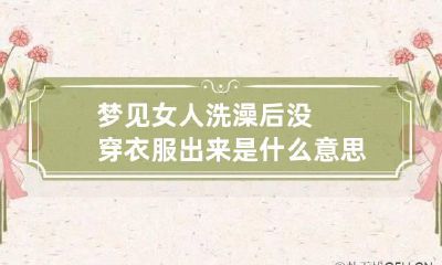 梦见女人洗澡后没穿衣服出来是什么意思