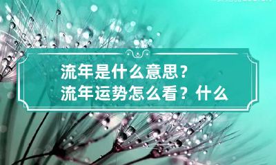 流年是什么意思？流年运势怎么看？ 什么叫做流年运势