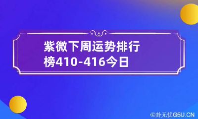 紫微下周运势排行榜4.10-4.16 今日运势紫微运势