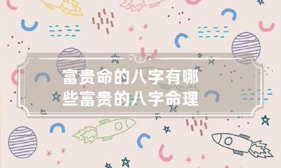 富贵命的八字有哪些 富贵的八字命理