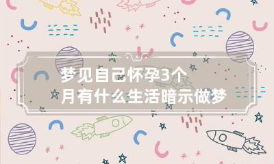 梦见自己怀孕3个月有什么生活暗示 做梦梦到自己怀孕3个月了是什么意思