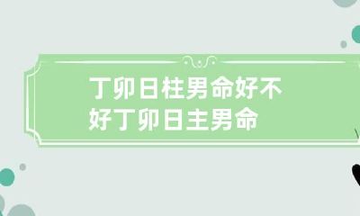 丁卯日柱男命好不好 丁卯日主男命