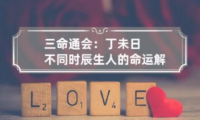 三命通会：丁未日不同时辰生人的命运解析