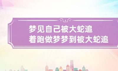 梦见自己被大蛇追着跑 做梦梦到被大蛇追着跑是什么意思