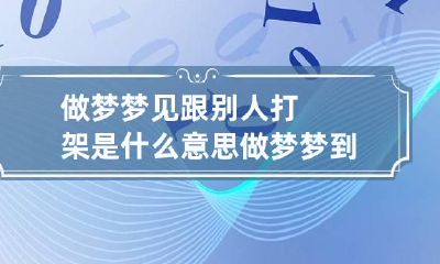 做梦梦见跟别人打架是什么意思 做梦梦到和别人打架什么意思