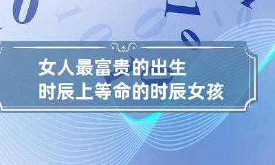 女人最富贵的出生时辰 上等命的时辰女孩