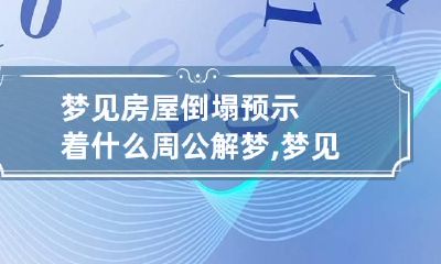 梦见房屋倒塌预示着什么周公解梦,梦见房子倒塌是什么预兆解梦