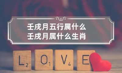 壬戌月五行属什么 壬戌月属什么生肖