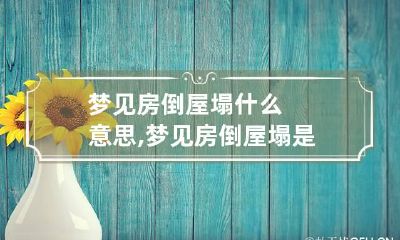 梦见房倒屋塌什么意思,梦见房倒屋塌是什么意思解梦