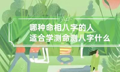 哪种命相八字的人适合学测命 测八字什么命
