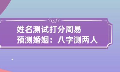姓名测试打分 周易预测婚姻：八字测两人有没有夫妻缘