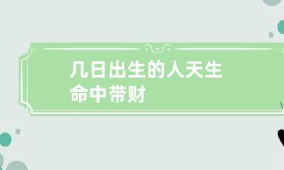 几日出生的人天生命中带财