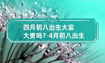 四月初八出生大富大贵吗？ 4月初八出生的人好不好