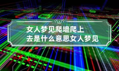 女人梦见爬墙爬上去是什么意思 女人梦见爬墙好不好