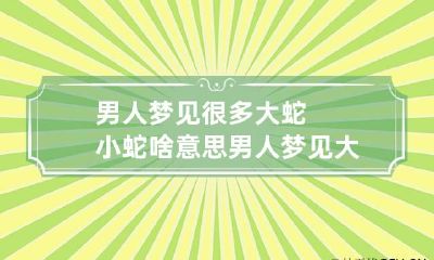 男人梦见很多大蛇小蛇啥意思 男人梦见大蛇和小蛇
