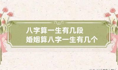 八字算一生有几段婚姻 算八字一生有几个孩子