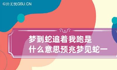 梦到蛇追着我跑是什么意思预兆 梦见蛇一直追着我跑什么意思?