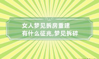 女人梦见拆房重建有什么征兆,梦见拆碎别人棺材