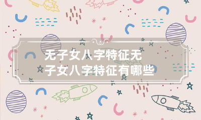 无子女八字特征 无子女八字特征有哪些