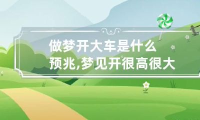 做梦开大车是什么预兆,梦见开很高很大的车