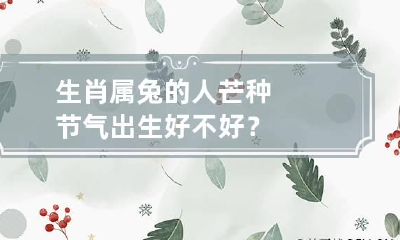 生肖属兔的人芒种节气出生好不好？