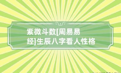 紫微斗数 [周易易经]生辰八字看人性格