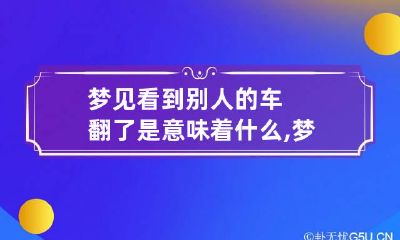 梦见看到别人的车翻了是意味着什么,梦见找不到自己车放什么地方
