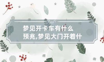 梦见开卡车有什么预兆,梦见大门开着什么预兆