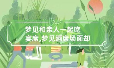 梦见和亲人一起吃宴席,梦见酒席场面却没吃到