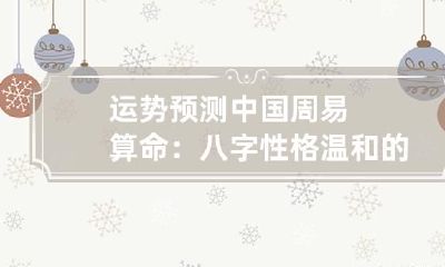 运势预测 中国周易算命：八字性格温和的人