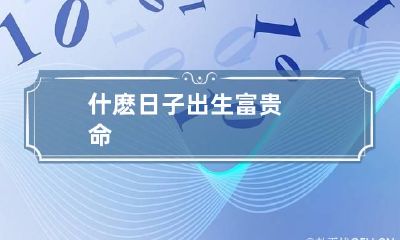 什麽日子出生富贵命