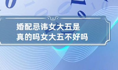 婚配忌讳女大五是真的吗 女大五不好吗