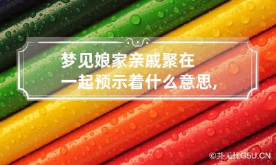 梦见娘家亲戚聚在一起预示着什么意思,梦见娘家兄弟姐妹在一起