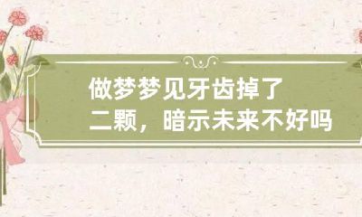 做梦梦见牙齿掉了二颗，暗示未来不好吗,做梦梦到牙齿掉了出血