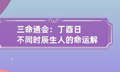 三命通会：丁酉日不同时辰生人的命运解析